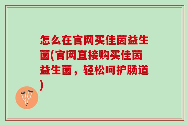 怎么在官网买佳茵益生菌(官网直接购买佳茵益生菌，轻松呵护肠道)