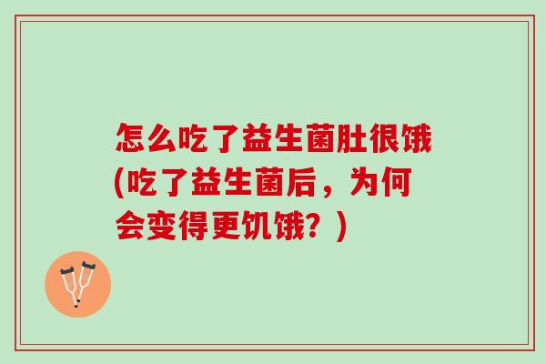 怎么吃了益生菌肚很饿(吃了益生菌后,为何会变得更饥饿?) 怎么吃了益生菌肚很饿(吃了益生菌后,为何会变得更饥饿?)