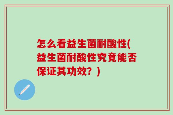 怎么看益生菌耐酸性(益生菌耐酸性究竟能否保证其功效？)