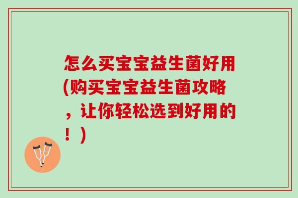 怎么买宝宝益生菌好用(购买宝宝益生菌攻略，让你轻松选到好用的！)