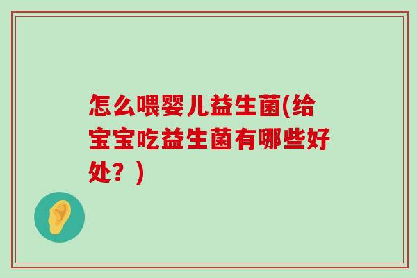 怎么喂婴儿益生菌(给宝宝吃益生菌有哪些好处？)