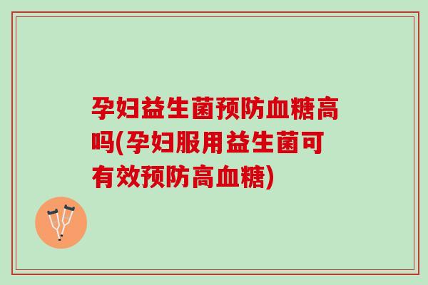 孕妇益生菌预防血糖高吗(孕妇服用益生菌可有效预防高血糖)