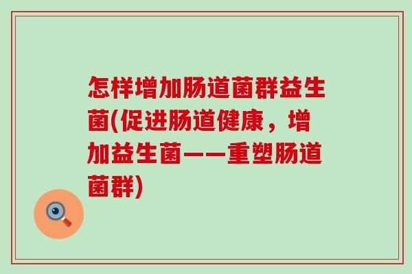 怎样增加肠道菌群益生菌(促进肠道健康，增加益生菌——重塑肠道菌群)