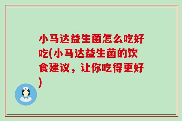 小马达益生菌怎么吃好吃(小马达益生菌的饮食建议，让你吃得更好)
