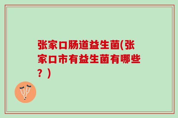 张家口肠道益生菌(张家口市有益生菌有哪些？)