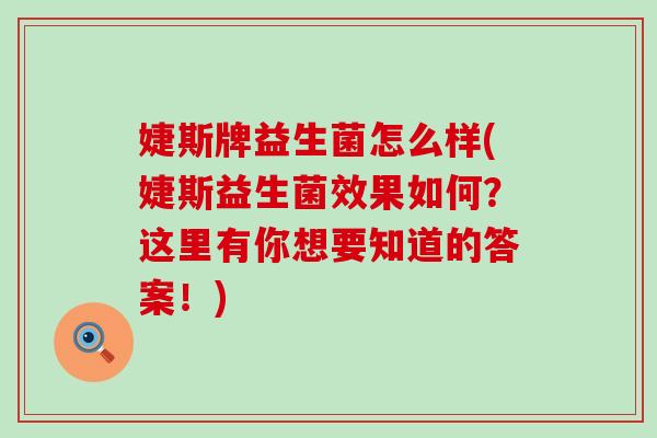 婕斯牌益生菌怎么样(婕斯益生菌效果如何？这里有你想要知道的答案！)