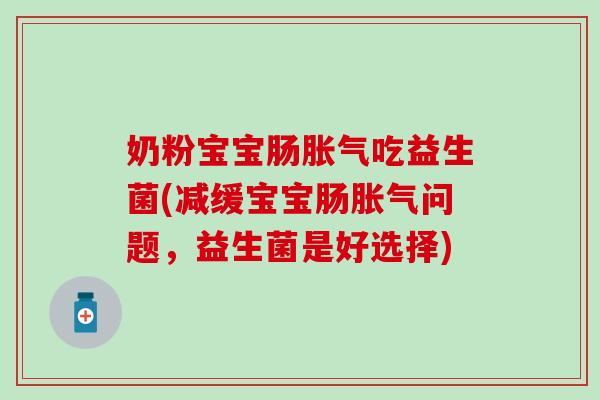 奶粉宝宝肠胀气吃益生菌(减缓宝宝肠胀气问题，益生菌是好选择)
