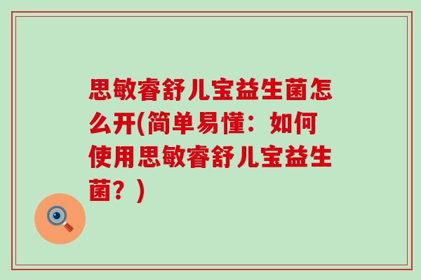 思敏睿舒儿宝益生菌怎么开(简单易懂:如何使用思敏睿舒儿宝益生菌?) 思敏睿舒儿宝益生菌怎么开(简单易懂:如何使用思敏睿舒儿宝益生菌?)