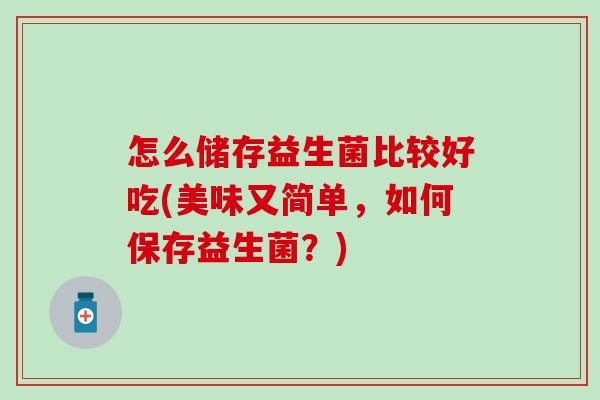 怎么储存益生菌比较好吃(美味又简单，如何保存益生菌？)