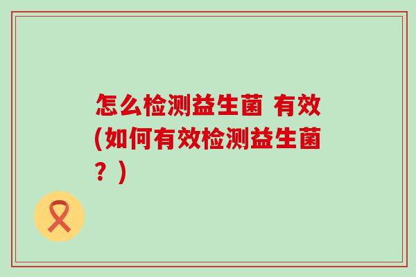 怎么检测益生菌 有效(如何有效检测益生菌？)