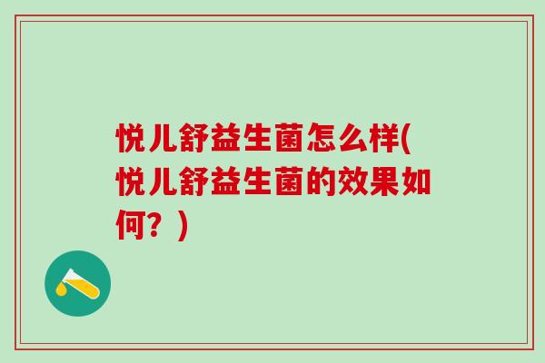 悦儿舒益生菌怎么样(悦儿舒益生菌的效果如何？)