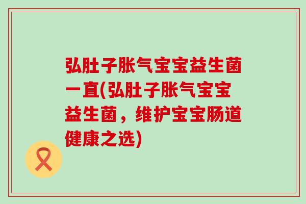 弘肚子胀气宝宝益生菌一直(弘肚子胀气宝宝益生菌，维护宝宝肠道健康之选)