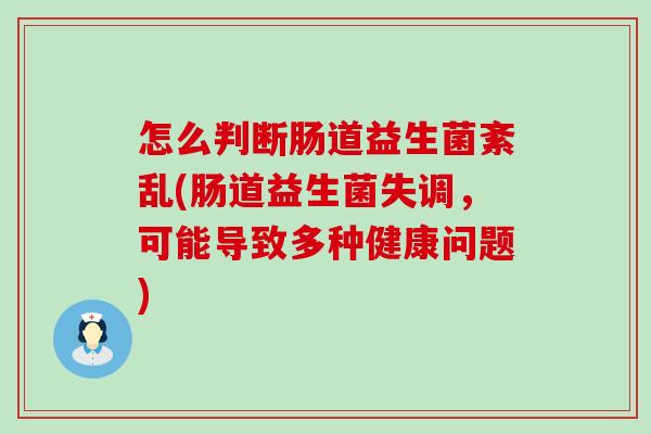 怎么判断肠道益生菌紊乱(肠道益生菌失调，可能导致多种健康问题)