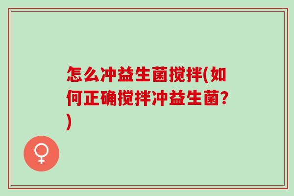 怎么冲益生菌搅拌(如何正确搅拌冲益生菌？)