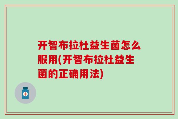 开智布拉杜益生菌怎么服用(开智布拉杜益生菌的正确用法)