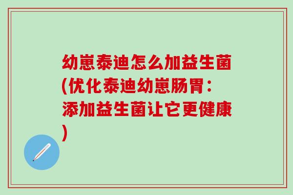 幼崽泰迪怎么加益生菌(优化泰迪幼崽肠胃：添加益生菌让它更健康)
