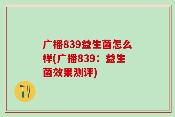 广播839益生菌怎么样(广播839：益生菌效果测评)