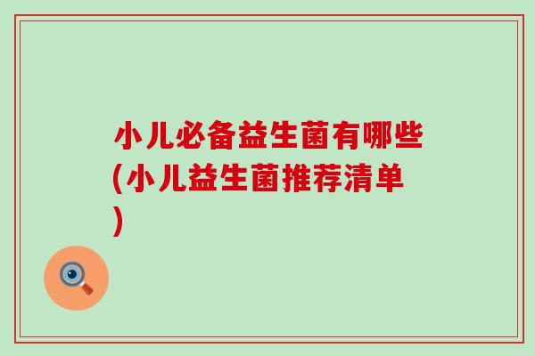 小儿必备益生菌有哪些(小儿益生菌推荐清单)