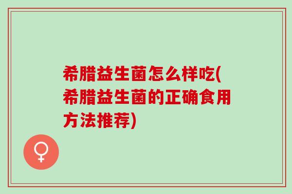 希腊益生菌怎么样吃(希腊益生菌的正确食用方法推荐)