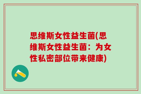 思维斯女性益生菌(思维斯女性益生菌：为女性私密部位带来健康)