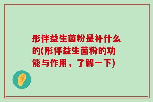 彤伴益生菌粉是补什么的(彤伴益生菌粉的功能与作用，了解一下)