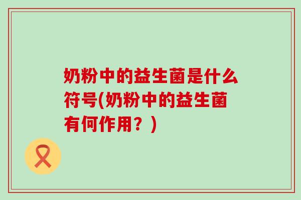 奶粉中的益生菌是什么符号(奶粉中的益生菌有何作用？)