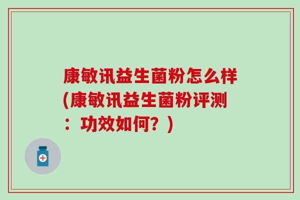 康敏讯益生菌粉怎么样(康敏讯益生菌粉评测：功效如何？)