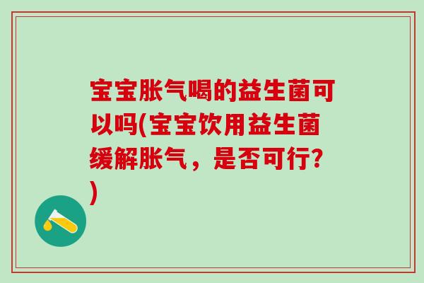 宝宝喝的益生菌可以吗(宝宝饮用益生菌缓解，是否可行？)