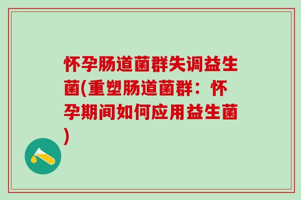 怀孕肠道菌群失调益生菌(重塑肠道菌群：怀孕期间如何应用益生菌)