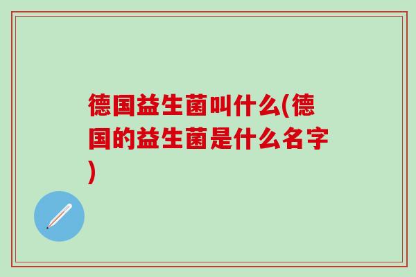 德国益生菌叫什么(德国的益生菌是什么名字)