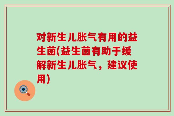 对新生儿胀气有用的益生菌(益生菌有助于缓解新生儿胀气，建议使用)
