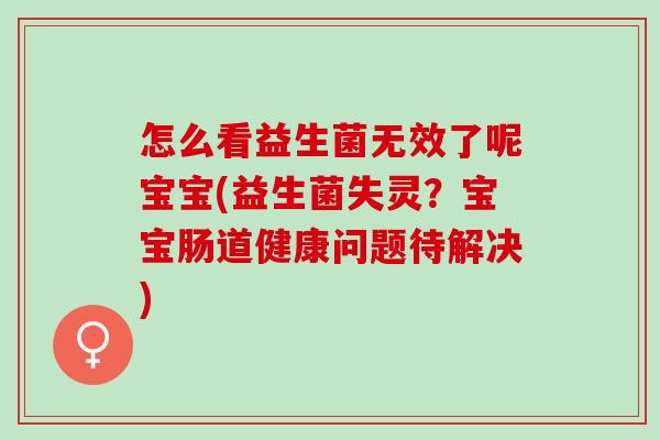 怎么看益生菌无效了呢宝宝(益生菌失灵？宝宝肠道健康问题待解决)