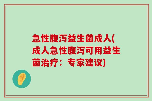 急性腹泻益生菌成人(成人急性腹泻可用益生菌治疗：专家建议)