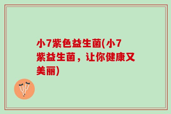小7紫色益生菌(小7紫益生菌，让你健康又美丽)