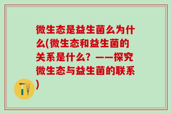 微生态是益生菌么为什么(微生态和益生菌的关系是什么？——探究微生态与益生菌的联系)
