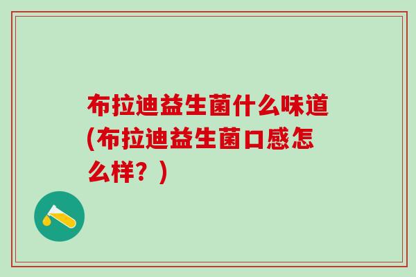 布拉迪益生菌什么味道(布拉迪益生菌口感怎么样？)