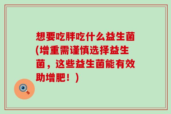 想要吃胖吃什么益生菌(增重需谨慎选择益生菌，这些益生菌能有效助增肥！)