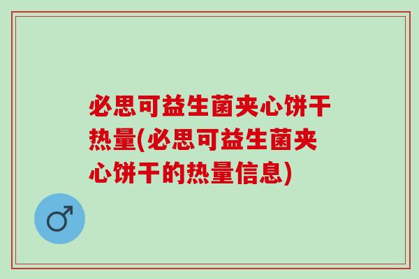 必思可益生菌夹心饼干热量(必思可益生菌夹心饼干的热量信息)