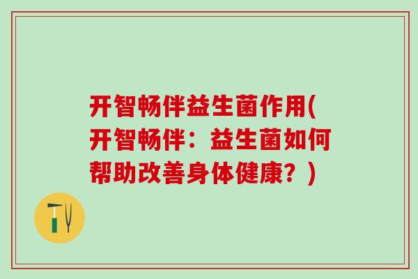 开智畅伴益生菌作用(开智畅伴：益生菌如何帮助改善身体健康？)