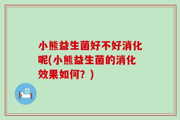 小熊益生菌好不好消化呢(小熊益生菌的消化效果如何？)