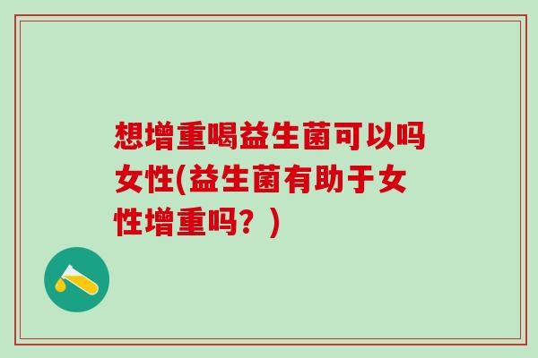 想增重喝益生菌可以吗女性(益生菌有助于女性增重吗？)