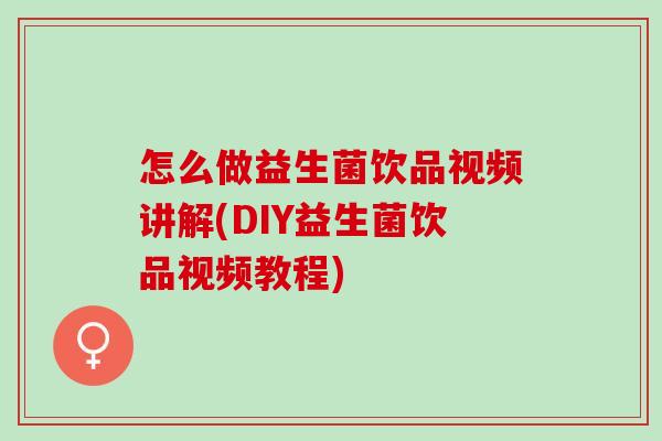 怎么做益生菌饮品视频讲解(DIY益生菌饮品视频教程)