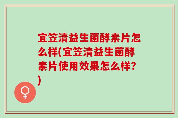 宜笠清益生菌酵素片怎么样(宜笠清益生菌酵素片使用效果怎么样？)