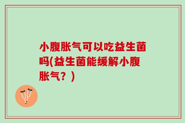 小腹可以吃益生菌吗(益生菌能缓解小腹?) 小腹可以吃益生菌吗(益生菌能缓解小腹?)