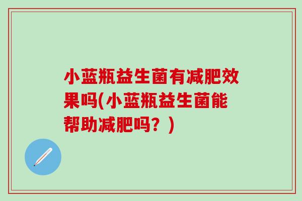 小蓝瓶益生菌有减肥效果吗(小蓝瓶益生菌能帮助减肥吗？)