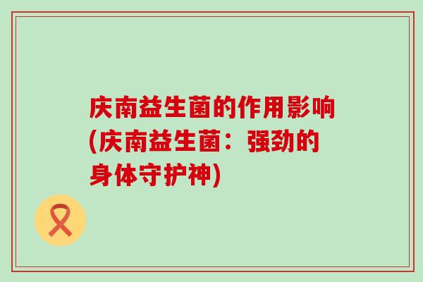 庆南益生菌的作用影响(庆南益生菌：强劲的身体守护神)