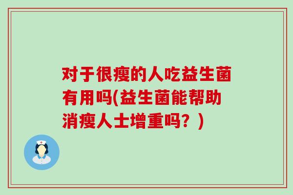 对于很瘦的人吃益生菌有用吗(益生菌能帮助消瘦人士增重吗？)