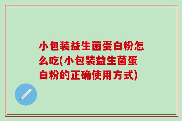 小包装益生菌蛋白粉怎么吃(小包装益生菌蛋白粉的正确使用方式)