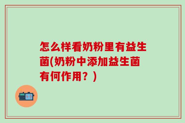 怎么样看奶粉里有益生菌(奶粉中添加益生菌有何作用？)