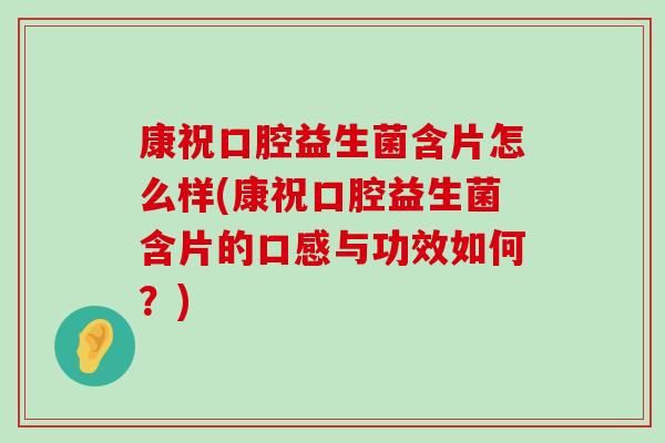 康祝口腔益生菌含片怎么样(康祝口腔益生菌含片的口感与功效如何？)